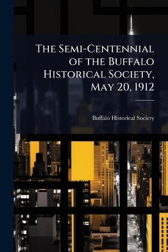 The Semi-Centennial of the Buffalo Historical Society, May 20, 1912