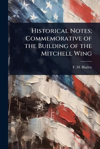 Historical Notes; Commemorative of the Building of the Mitchell Wing
