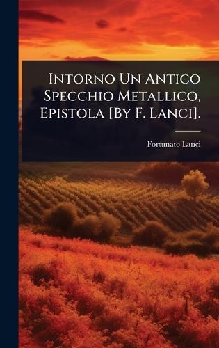 Intorno Un Antico Specchio Metallico, Epistola [By F. Lanci].