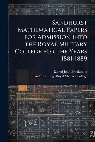 Sandhurst Mathematical Papers for Admission Into the Royal Military College for the Years 1881-1889