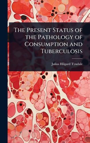 The Present Status of the Pathology of Consumption and Tuberculosis