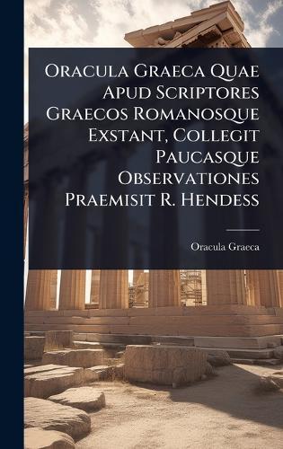 Oracula Graeca Quae Apud Scriptores Graecos Romanosque Exstant, Collegit Paucasque Observationes Praemisit R. Hendess