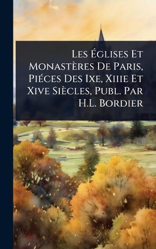 Les Ãglises Et Monastères De Paris, PiÃ(c)ces Des Ixe, Xiiie Et Xive Siècles, Publ. Par H.L. Bordier