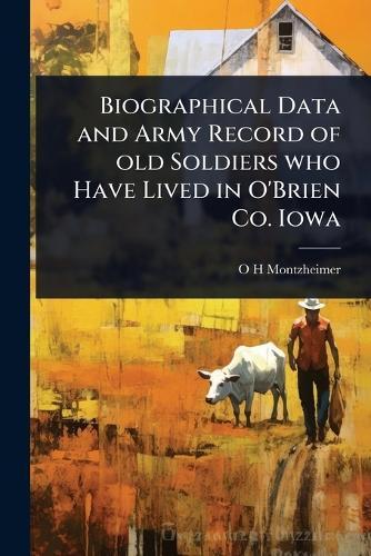 Biographical Data and Army Record of old Soldiers who Have Lived in O'Brien Co. Iowa