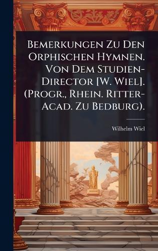Bemerkungen Zu Den Orphischen Hymnen. Von Dem Studien-Director [W. Wiel]. (Progr., Rhein. Ritter-Acad. Zu Bedburg).