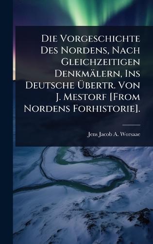 Die Vorgeschichte Des Nordens, Nach Gleichzeitigen Denkmälern, Ins Deutsche Ãbertr. Von J. Mestorf [From Nordens Forhistorie].