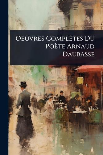 Oeuvres Complètes Du Poète Arnaud Daubasse