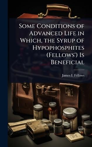Some Conditions of Advanced Life in Which, the Syrup of Hypophosphites (Fellows') Is Beneficial