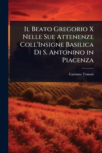 Il Beato Gregorio X Nelle Sue Attenenze Coll'Insigne Basilica Di S. Antonino in Piacenza