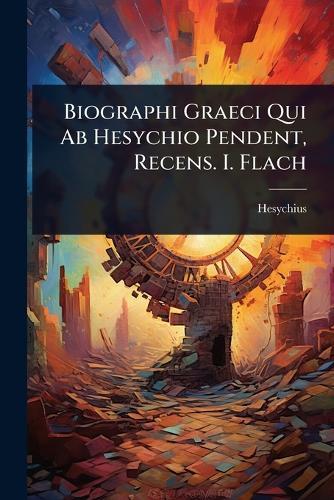 Biographi Graeci Qui Ab Hesychio Pendent, Recens. I. Flach
