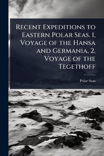 Recent Expeditions to Eastern Polar Seas. 1, Voyage of the Hansa and Germania, 2, Voyage of the Tegethoff