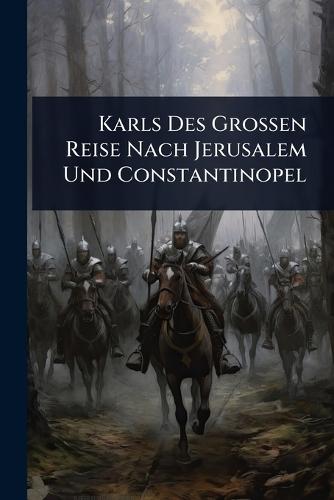 Karls Des Grossen Reise Nach Jerusalem Und Constantinopel