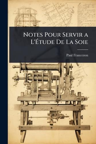 Notes Pour Servir a L'Ãtude De La Soie