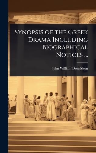 Synopsis of the Greek Drama Including Biographical Notices ...