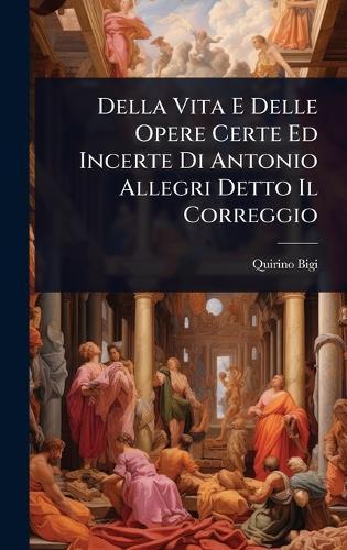 Della Vita E Delle Opere Certe Ed Incerte Di Antonio Allegri Detto Il Correggio