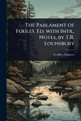 The Parlament of Foules, Ed. with Intr., Notes, by T.R. Lounsbury