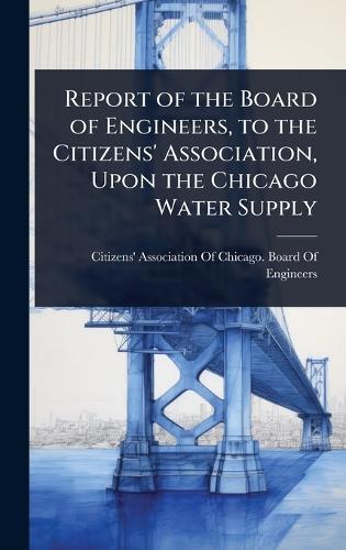 Report of the Board of Engineers, to the Citizens' Association, Upon the Chicago Water Supply