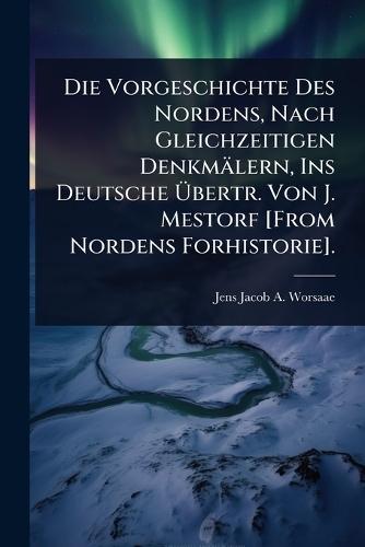 Die Vorgeschichte Des Nordens, Nach Gleichzeitigen Denkmälern, Ins Deutsche Ãbertr. Von J. Mestorf [From Nordens Forhistorie].