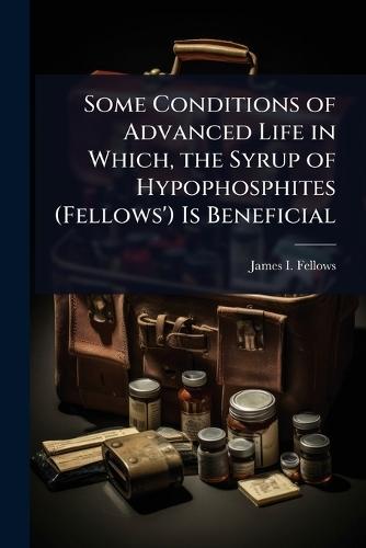 Some Conditions of Advanced Life in Which, the Syrup of Hypophosphites (Fellows') Is Beneficial