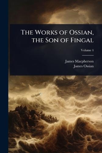 The Works of Ossian, the Son of Fingal