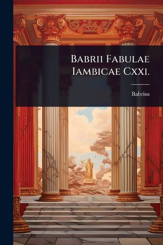 Babrii Fabulae Iambicae Cxxi.