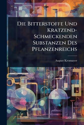 Die Bitterstoffe Und Kratzend-Schmeckenden Substanzen Des Pflanzenreichs