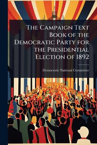 The Campaign Text Book of the Democratic Party for the Presidential Election of 1892