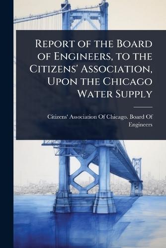 Report of the Board of Engineers, to the Citizens' Association, Upon the Chicago Water Supply