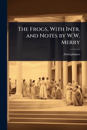 The Frogs, With Intr. and Notes by W.W. Merry