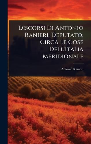 Discorsi Di Antonio Ranieri, Deputato, Circa Le Cose Dell'Italia Meridionale