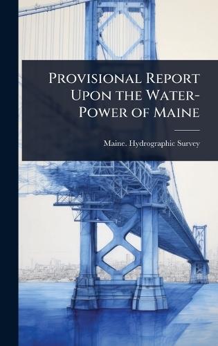 Provisional Report Upon the Water-Power of Maine