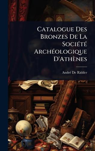 Catalogue Des Bronzes De La SociÃ(c)tÃ(c) ArchÃ(c)ologique D'Athènes