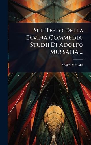 Sul Testo Della Divina Commedia, Studii Di Adolfo Mussafia ...