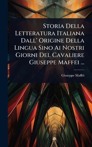 Storia Della Letteratura Italiana Dall' Origine Della Lingua Sino Ai Nostri Giorni Del Cavaliere Giuseppe Maffei ...