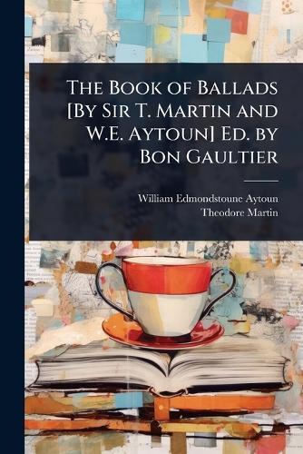 The Book of Ballads [By Sir T. Martin and W.E. Aytoun] Ed. by Bon Gaultier