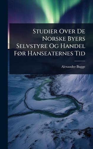 Studier Over De Norske Byers Selvstyre Og Handel FÃ, r Hanseaternes Tid
