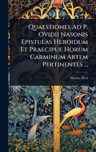 Quaestiones Ad P. Ovidii Nasonis Epistulas Heroidum Et Praecipue Horum Carminum Artem Pertinentes ...