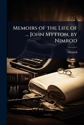 Memoirs of the Life of ... John Mytton, by Nimrod