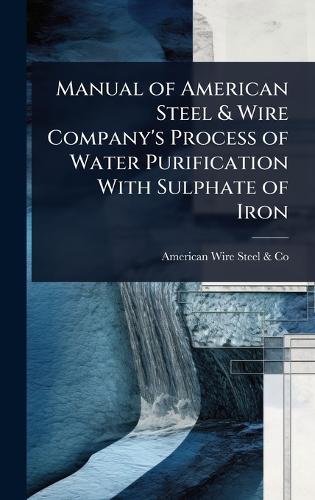 Manual of American Steel & Wire Company's Process of Water Purification With Sulphate of Iron
