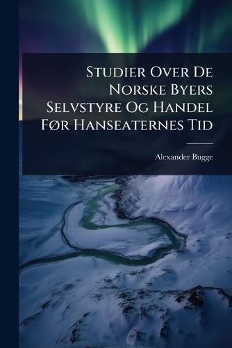Studier Over De Norske Byers Selvstyre Og Handel FÃ, r Hanseaternes Tid