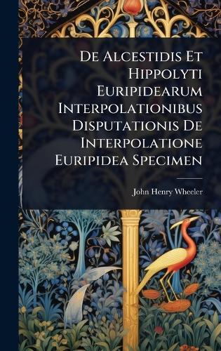 De Alcestidis Et Hippolyti Euripidearum Interpolationibus Disputationis De Interpolatione Euripidea Specimen