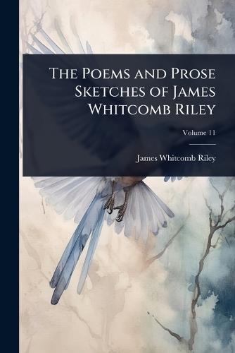 The Poems and Prose Sketches of James Whitcomb Riley