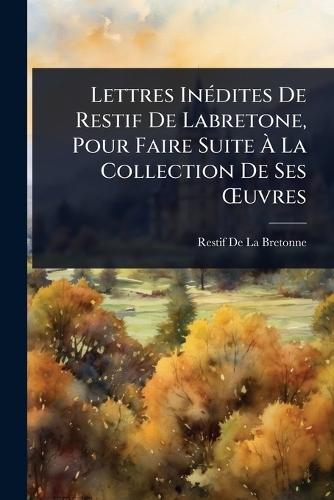 Lettres InÃ(c)dites De Restif De Labretone, Pour Faire Suite Ã La Collection De Ses Å'uvres