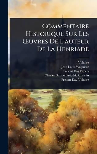 Commentaire Historique Sur Les Å'uvres De L'auteur De La Henriade