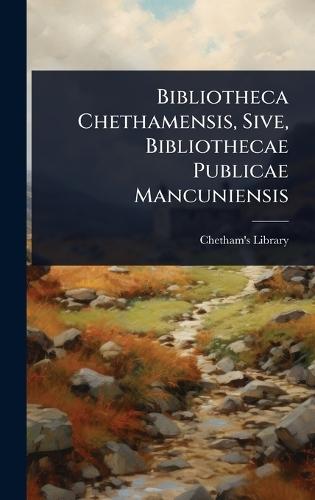Bibliotheca Chethamensis, Sive, Bibliothecae Publicae Mancuniensis