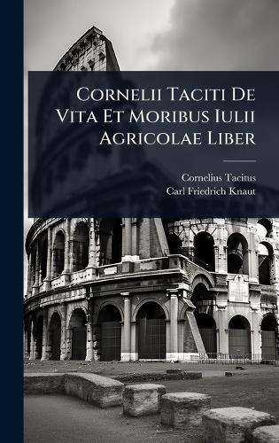 Cornelii Taciti De Vita Et Moribus Iulii Agricolae Liber