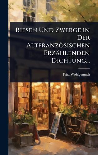 Riesen Und Zwerge in Der Altfranzösischen Erzählenden Dichtung...