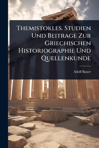 Themistokles. Studien Und Beitrage Zur Griechischen Historiographie Und Quellenkunde