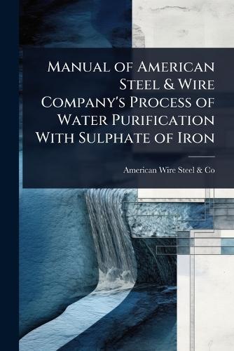 Manual of American Steel & Wire Company's Process of Water Purification With Sulphate of Iron