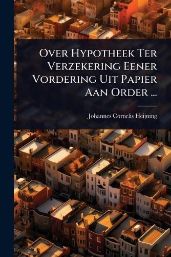 Over Hypotheek Ter Verzekering Eener Vordering Uit Papier Aan Order ...